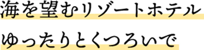 海を望むリゾートホテル ゆったりとくつろいで