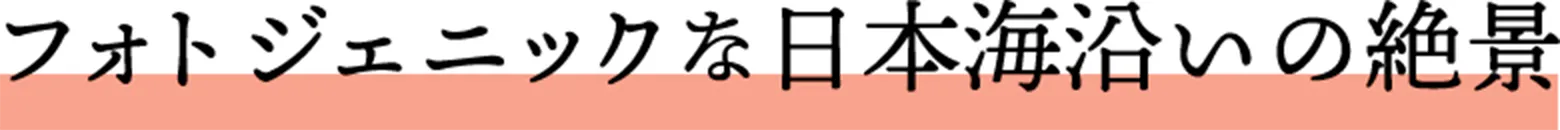 フォトジェニックな日本海沿いの絶景