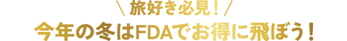 旅好き必見！今年の冬はFDAでお得に飛ぼう！