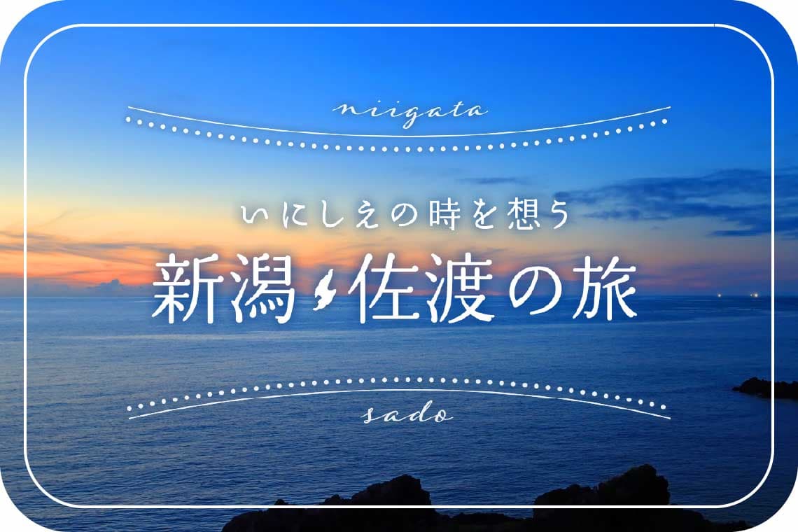 いにしえの時を想う新潟・佐渡の旅