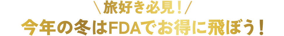 旅好き必見！今年の冬はFDAでお得に飛ぼう！