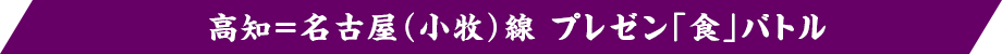 【高知＝名古屋（小牧）線 プレゼン「食」バトル 飛んで行くなら、ドッチ！龍馬（高知県）VS 信長（愛知県）プレゼン「食」バトル