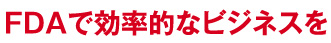 FDAで効率的なビジネスを