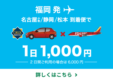 福岡発 名古屋 小牧/静岡/松本到着便で1日1,000円 2日のご利用なら6,000円 詳しくはこちら