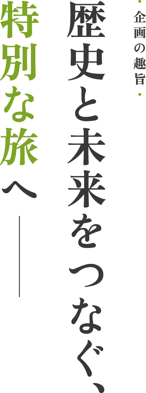 企画の趣旨「歴史と未来をつなぐ、特別な旅へ」