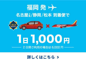 福岡発→静岡到着便で1日1,000円 2日のご利用なら6,000円 詳しくはこちら