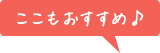 ここもおすすめ！