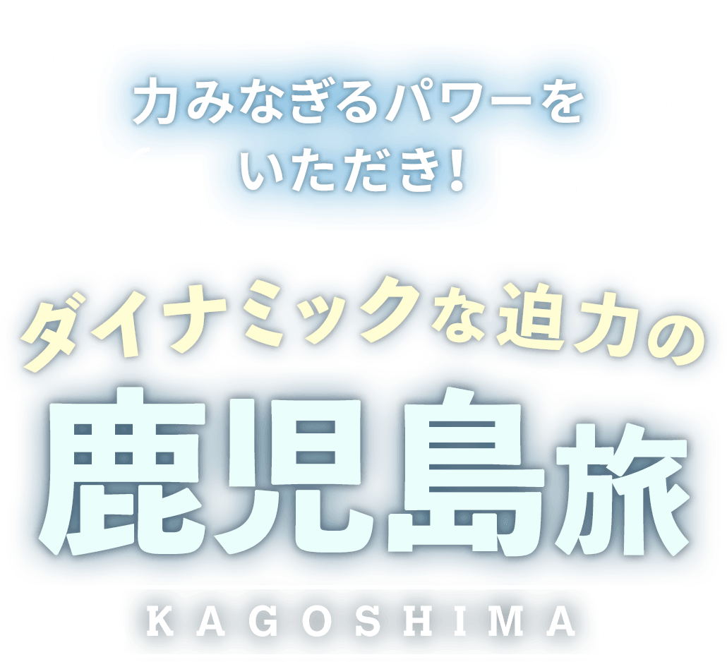 ダイナミックな迫力の鹿児島旅