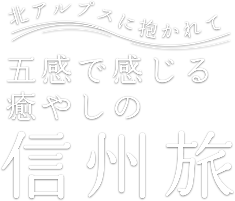 北アルプスに抱かれて五感で感じる癒やしの信州旅