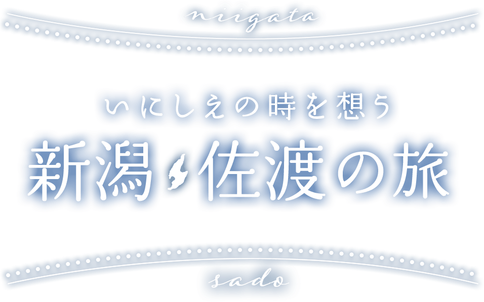 いにしえの時を想う新潟・佐渡の旅