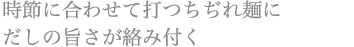時節に合わせて打つちぢれ麺に だしの旨さが絡み付く時節に合わせて打つちぢれ麺に だしの旨さが絡み付く