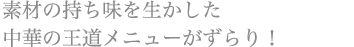 素材の持ち味を生かした 中華の王道メニューがずらり!