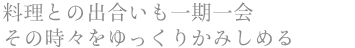 料理との出合いも一期一会 その時々をゆっくりかみしめる