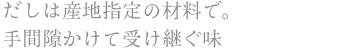 だしは産地指定の材料で。手間隙かけて受け継ぐ味