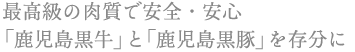 最高級の肉質で安全・安心 鹿児島黒牛」と「鹿児島黒豚」を存分に