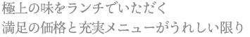 極上の味をランチでいただく 満足の価格と充実メニューがうれしい限り
