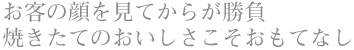 お客の顔を見てからが勝負焼きたてのおいしさこそおもてなし