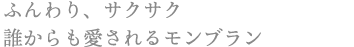 ふんわり、サクサク
誰からも愛されるモンブラン