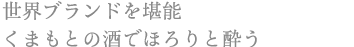 世界ブランドを堪能 くまもとの酒でほろりと酔う