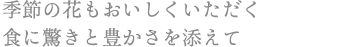 季節の花もおいしくいただく 食に驚きと豊かさを添えて