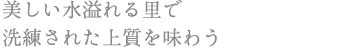 美しい水溢れる里で 洗練された上質を味わう
