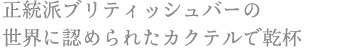 正当派ブリティッシュバーの 世界に認められたカクテルで乾杯