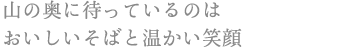 山の奥に待っているのは おいしいそばと温かい笑顔