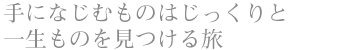 手になじむものはじっくりと 一生ものを見つける旅