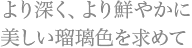 より深く、より鮮やかに 美しい瑠璃色を求めて