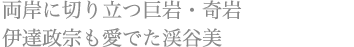 両岸に切り立つ巨岩・奇岩 伊達政宗も愛でた渓谷美