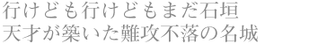 行けども行けどもまだ石垣 天才が築いた難攻不落の名城