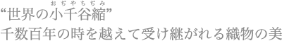 “世界の小千谷縮（ちぢみ）” 千数百年の時を越えて受け継がれる織物の美