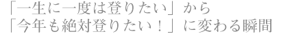 「一生に一度は登りたい」から 「今年も絶対登りたい！」に変わる瞬間