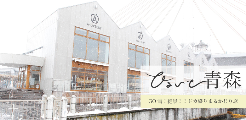 ひょいと青森 GO雪！絶景！！ドカ盛りまるかじり旅 地元のさまざまな食材が楽しめる食の施設へ