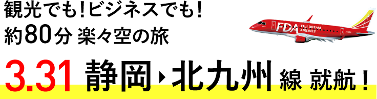 観光でも!ビジネスでも!約90分 楽々空の旅 3.31 静岡→北九州線 就航!