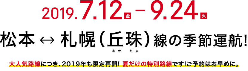 2019.7.12(金)-9.24(火) 松本⇔札幌(丘珠)線の季節運航!大人気路線につき、2019年も限定再開! 夏だけの特別路線です!ご予約はお早めに。