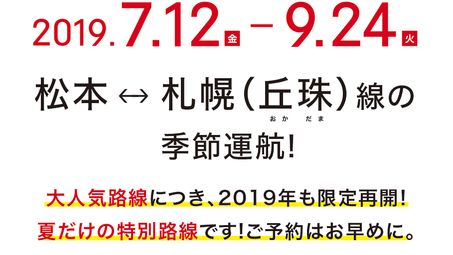 2019.7.12(金)-9.24(火) 松本⇔札幌(丘珠)線の季節運航!大人気路線につき、2019年も限定再開! 夏だけの特別路線です!ご予約はお早めに。